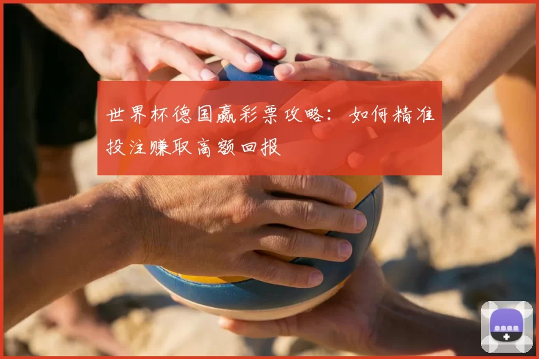 世界杯德国赢彩票攻略:如何精准投注赚取高额回报