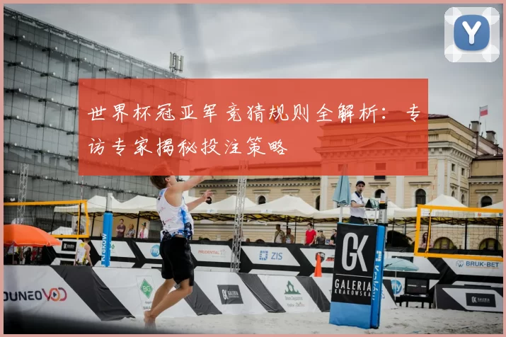 世界杯冠亚军竞猜规则全解析：专访专家揭秘投注策略