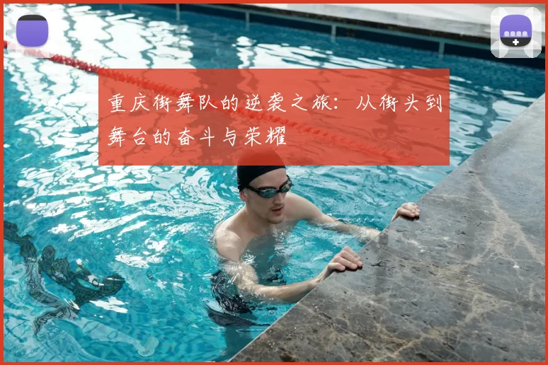 重庆街舞队的逆袭之旅:从街头到舞台的奋斗与荣耀