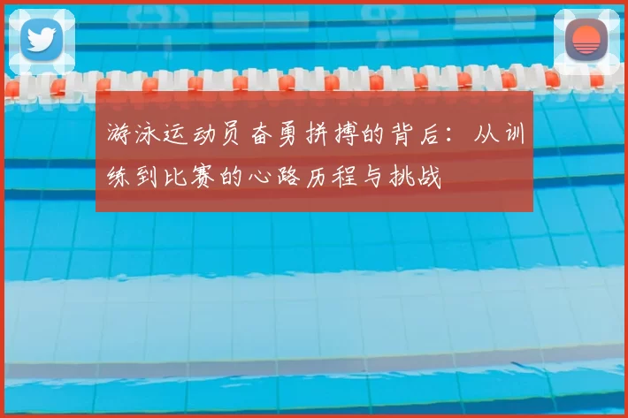 游泳运动员奋勇拼搏的背后:从训练到比赛的心路历程与挑战