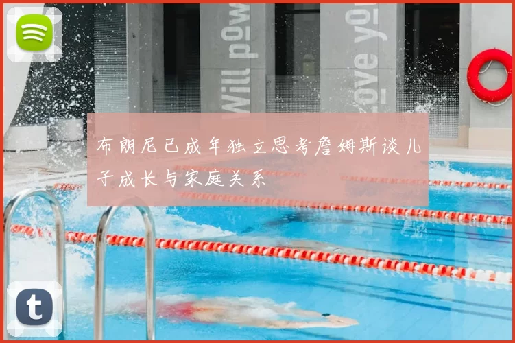 布朗尼已成年独立思考詹姆斯谈儿子成长与家庭关系