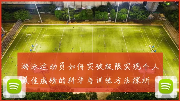 游泳运动员如何突破极限实现个人最佳成绩的科学与训练方法探析