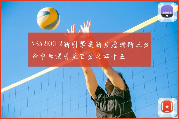 NBA2KOL2新引擎更新后詹姆斯三分命中率提升至百分之四十五