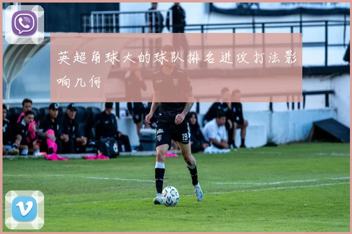 英超角球大的球队排名进攻打法影响几何