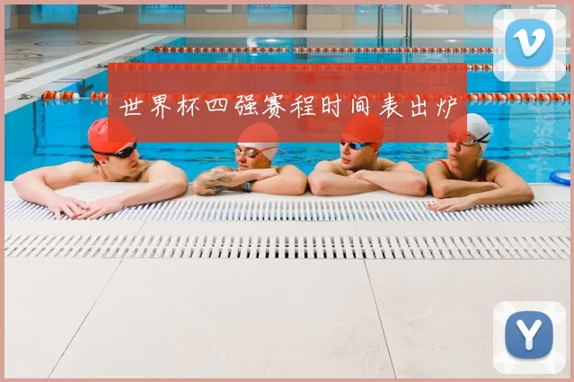 世界杯四强赛程时间表出炉