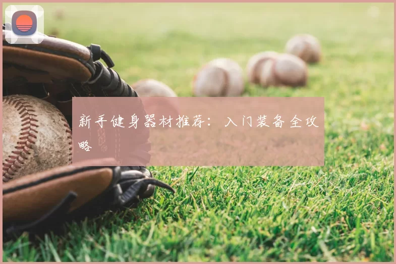 新手健身器材推荐:入门装备全攻略