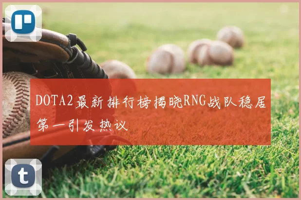 DOTA2最新排行榜揭晓RNG战队稳居第一引发热议