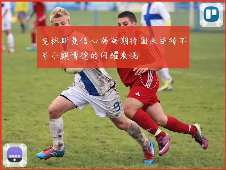 克林斯曼信心满满期待国米逆转不可小觑博德的闪耀表现