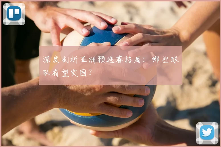 深度剖析亚洲预选赛格局:哪些球队有望突围?