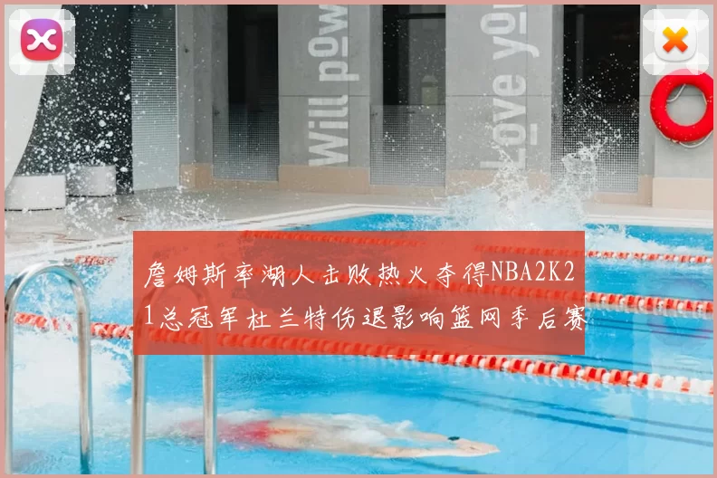 詹姆斯率湖人击败热火夺得NBA2K21总冠军杜兰特伤退影响篮网季后赛前景