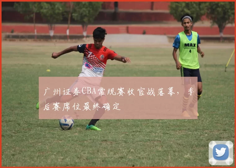 广州证券CBA常规赛收官战落幕,季后赛席位最终确定