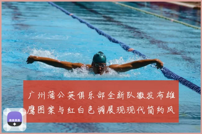 广州蒲公英俱乐部全新队徽发布雄鹰图案与红白色调展现现代简约风格