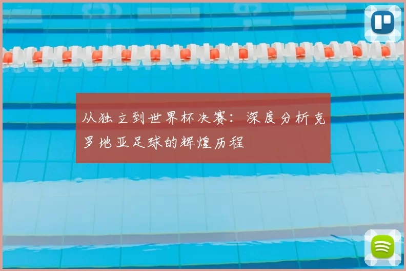 从独立到世界杯决赛:深度分析克罗地亚足球的辉煌历程