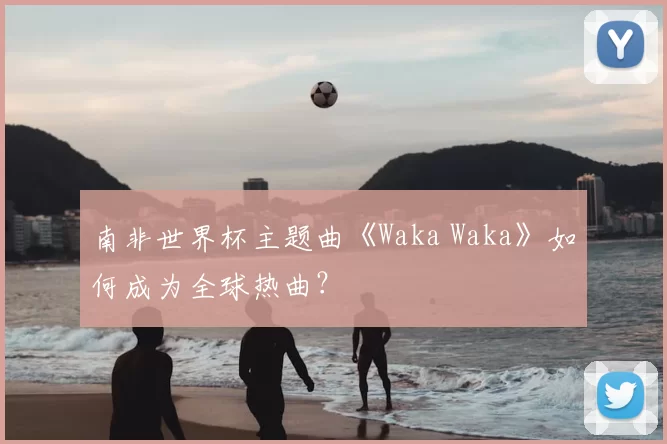 南非世界杯主题曲《Waka Waka》如何成为全球热曲？