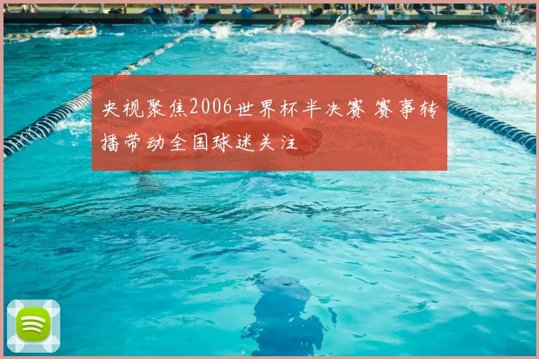 央视聚焦2006世界杯半决赛 赛事转播带动全国球迷关注