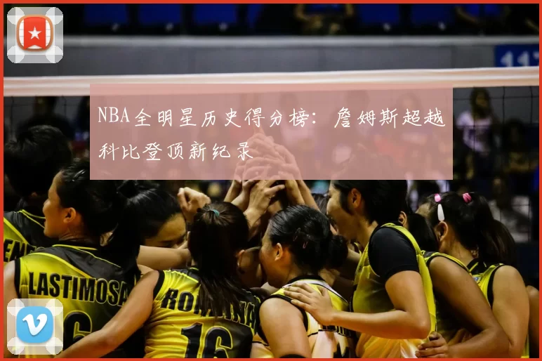 NBA全明星历史得分榜：詹姆斯超越科比登顶新纪录