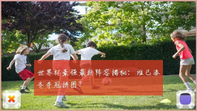 世界杯豪强最新阵容揭秘:谁已凑齐夺冠拼图?