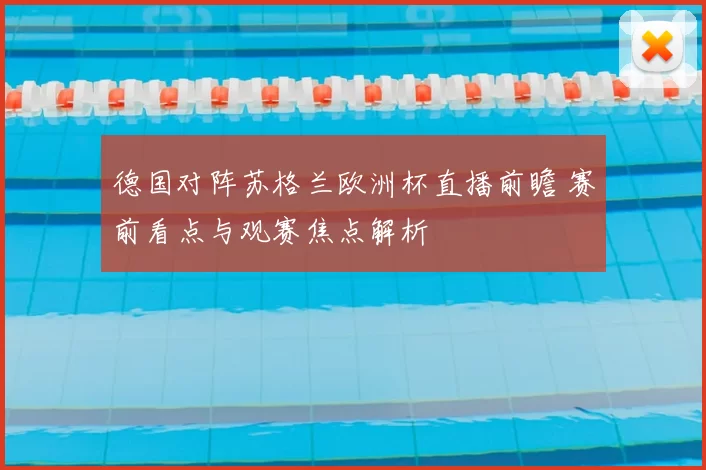 德国对阵苏格兰欧洲杯直播前瞻 赛前看点与观赛焦点解析