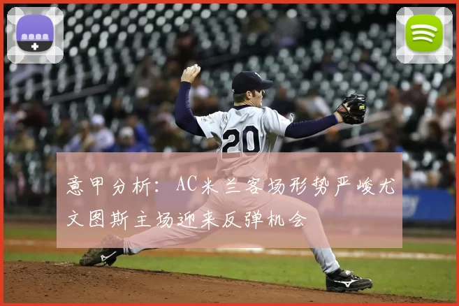 意甲分析：AC米兰客场形势严峻尤文图斯主场迎来反弹机会