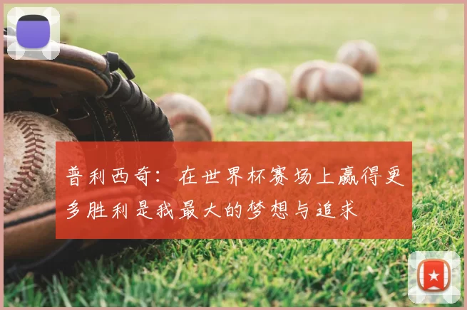 普利西奇：在世界杯赛场上赢得更多胜利是我最大的梦想与追求
