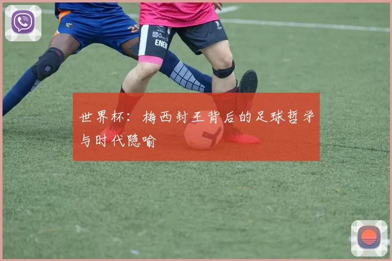 世界杯:梅西封王背后的足球哲学与时代隐喻