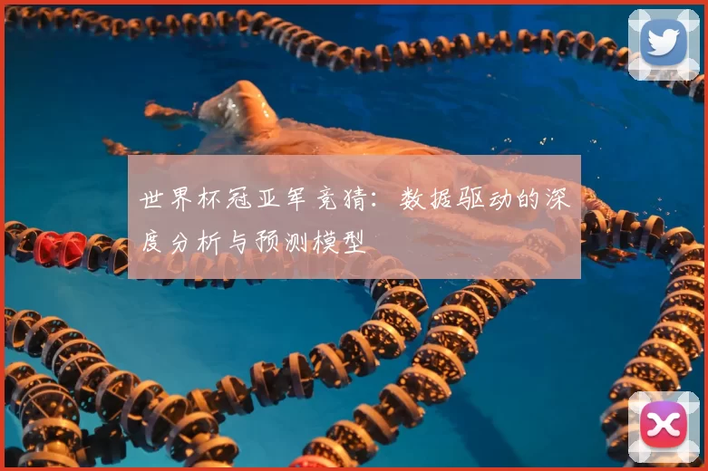 世界杯冠亚军竞猜：数据驱动的深度分析与预测模型