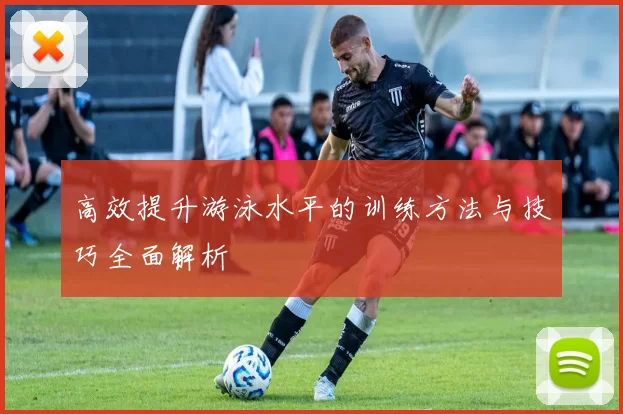 高效提升游泳水平的训练方法与技巧全面解析