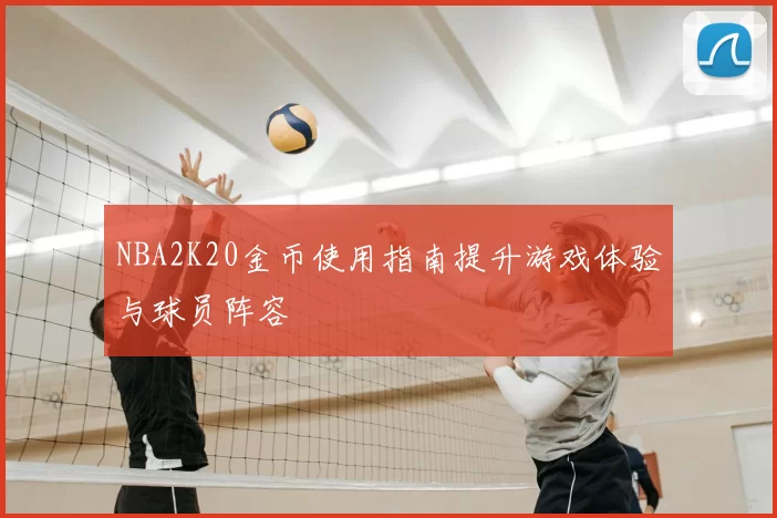 NBA2K20金币使用指南提升游戏体验与球员阵容