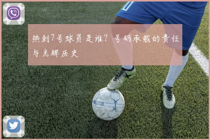 热刺7号球员是谁？号码承载的责任与光辉历史