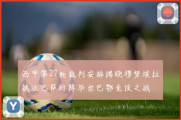 西甲第27轮裁判安排揭晓穆努埃拉执法巴萨对阵毕尔巴鄂竞技之战