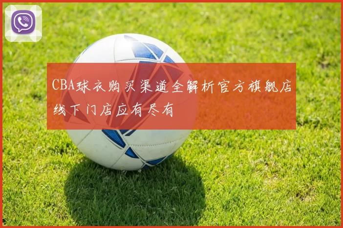 CBA球衣购买渠道全解析官方旗舰店线下门店应有尽有