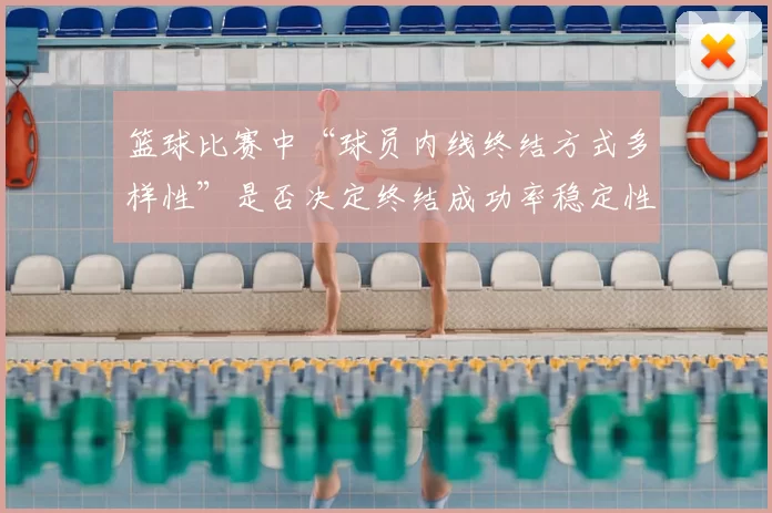 篮球比赛中“球员内线终结方式多样性”是否决定终结成功率稳定性