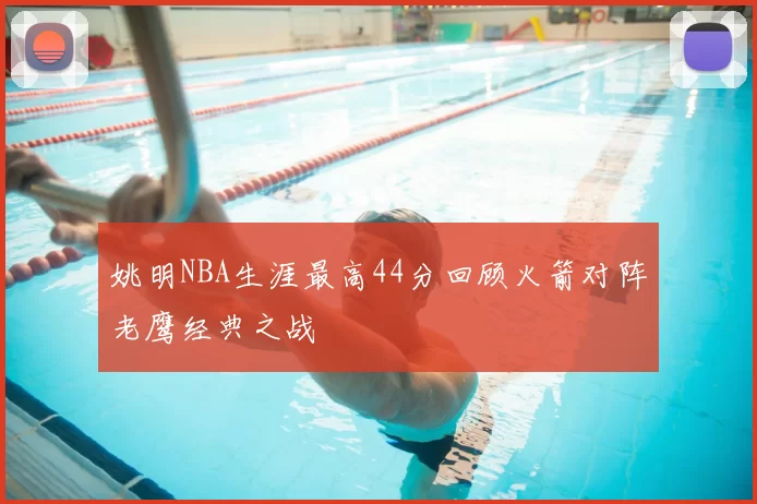姚明NBA生涯最高44分回顾火箭对阵老鹰经典之战