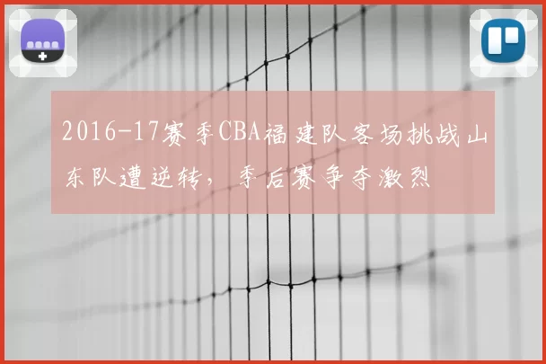 2016-17赛季CBA福建队客场挑战山东队遭逆转,季后赛争夺激烈