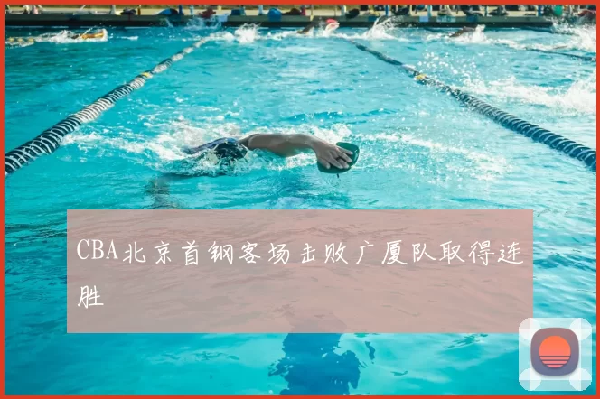 CBA北京首钢客场击败广厦队取得连胜