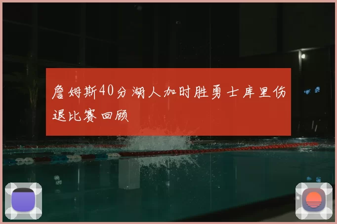 詹姆斯40分湖人加时胜勇士库里伤退比赛回顾