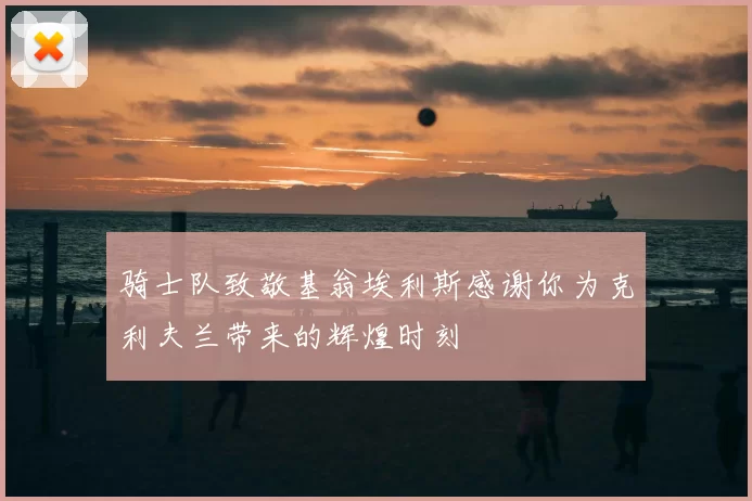 骑士队致敬基翁埃利斯感谢你为克利夫兰带来的辉煌时刻