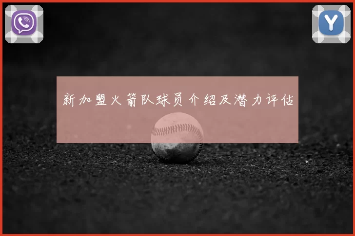 新加盟火箭队球员介绍及潜力评估