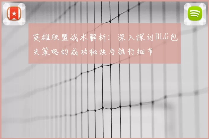 英雄联盟战术解析：深入探讨BLG包夹策略的成功秘诀与执行细节