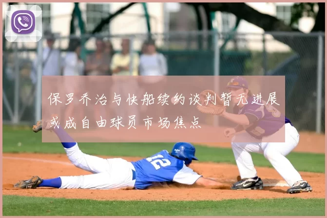 保罗乔治与快船续约谈判暂无进展或成自由球员市场焦点