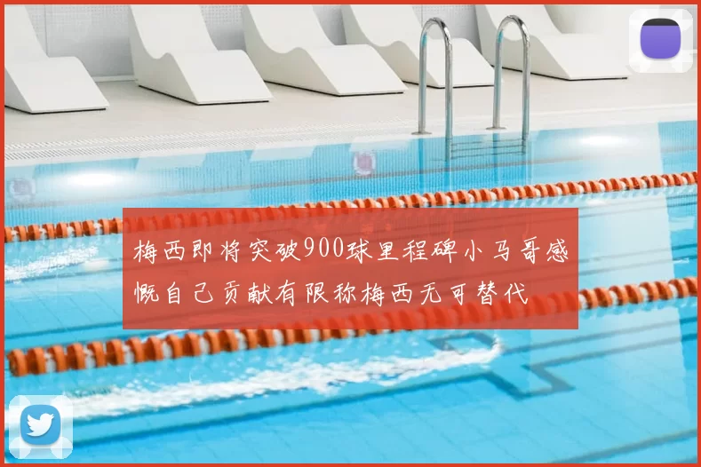 梅西即将突破900球里程碑小马哥感慨自己贡献有限称梅西无可替代