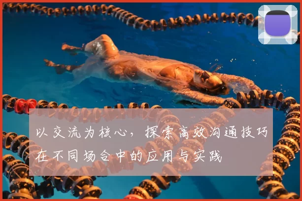 以交流为核心,探索高效沟通技巧在不同场合中的应用与实践