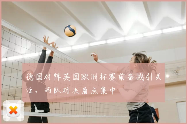 德国对阵英国欧洲杯赛前备战引关注,两队对决看点集中