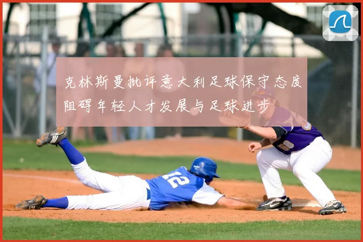 克林斯曼批评意大利足球保守态度阻碍年轻人才发展与足球进步