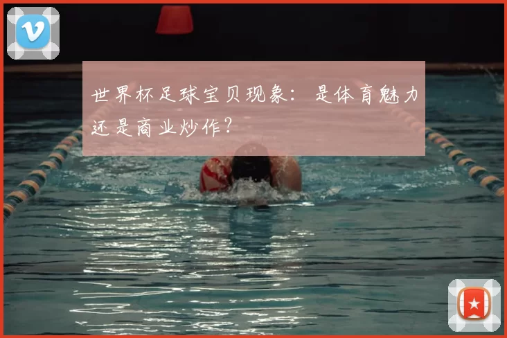 世界杯足球宝贝现象:是体育魅力还是商业炒作?