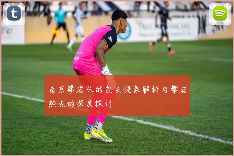 南京攀岩队的包夹现象解析与攀岩热点的深度探讨