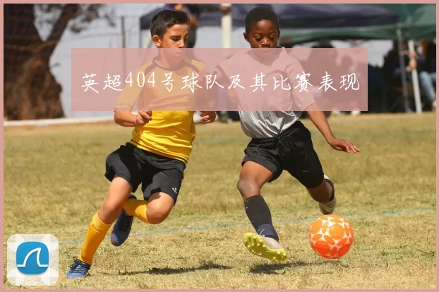 英超404号球队及其比赛表现