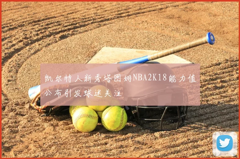 凯尔特人新秀塔图姆NBA2K18能力值公布引发球迷关注