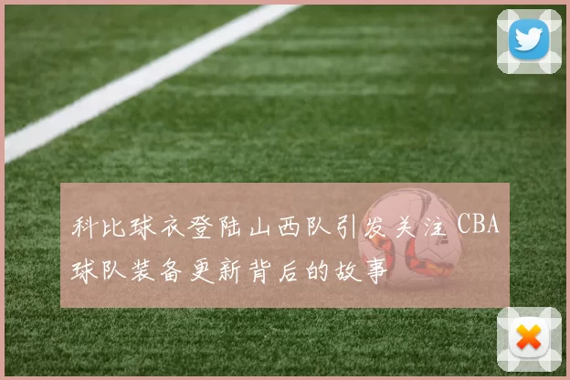 科比球衣登陆山西队引发关注 CBA球队装备更新背后的故事