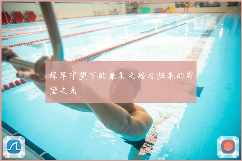 绿军守望下的康复之路与归来的希望之光